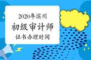 2020年滨州初级审计师证书办理2021年1月14日-2021年2月28日 2020年滨州初级审计师证书办理2021年1月14日-2021年2月28日