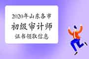 2020年山东各市初级审计师证书领取信息汇总(2021年1月15日更新) 2020年山东各市初级审计师证书领取信息汇总(2021年1月15日更新)
