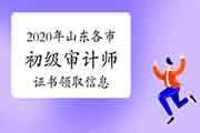 2020年山东各市初级审计师证书领取信息汇总(2021年1月15日更新)