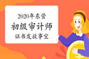 2020年东营初级审计师证书发放事宜 2020年东营初级审计师证书发放事宜