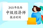 2021年陕西中级经济师报名时间预计 2021年陕西中级经济师报名时间预计