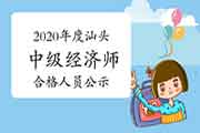 2020年度汕头中级经济师考试成绩合格人员公示2021年1月6日-19日