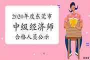 2020年度东莞市中级经济师考试成绩合格人员公示2021年1月6日-19日 2020年度东莞市中级经济师考试成绩合格人员公示2021年1月6日-19日