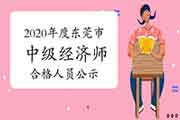 2020年度东莞市中级经济师考试成绩合格人员公示2021年1月6日-19日