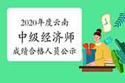 2020年度云南中级经济师考试成绩合格、拟取得资格证书人员公示2021年1月13日至