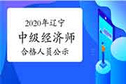 2020年辽宁中级经济师考试成绩合格人员公示通知汇总