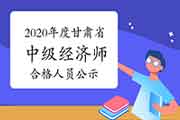 2020年度甘肃省中级经济师考试成绩合格人员公示2021年1月7日至16日