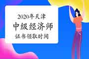 2020年天津中级经济师证书领取时间预计2021年4月-6月