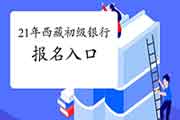 2021年西藏初级银行从业资格考试报名入口官网在哪?怎样进入? 2021年西藏初级银行从业资格考试报名入口官网在哪?怎样进入?