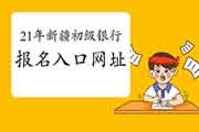 2021年上半年新疆初级银行从业考试报名入口官网网址 2021年上半年新疆初级银行从业考试报名入口官网网址