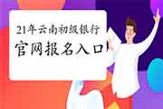 2021年上半年云南初级银行从业资格证官网考试报名入口官网