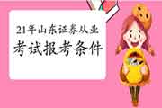 2021年山东证券从业资格考试报名条件,你了解吗? 2021年山东证券从业资格考试报名条件,你了解吗?