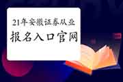 2021年4月安徽证券从业资格考试考试报名入口官网：中国证券业协会