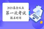 2021年基金从业第一次考试报名时间是什么时候 2021年基金从业第一次考试报名时间是什么时候