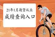 2021年1月期货从业资格考试考试成绩查询入口:中国期货业协会 2021年1月期货从业资格考试考试成绩查询入口:中国期货业协会