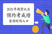 2021年期货从业资格预定式考试考试成绩查询时间及入口归纳汇总(考试完成7个工