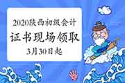 2020年陕西省初级会计职称证书现场领取时间2021年3月30日起