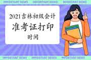 2021年吉林初级会计考试考试准考证打印时间 2021年吉林初级会计考试考试准考证打印时间