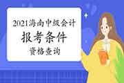 2021年海南省中级会计报考条件资格查询 2021年海南省中级会计报考条件资格查询