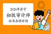 2020年济宁初级审计师证书办理及领取2021年1月13日1月22日