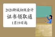 2020年山东聊城初级会计职称证书领取通告(2021年1月19日-2月1日)