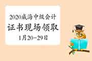 2020年山东威海市中级会计证书现场领取时间2021年1月20日至29日 2020年山东威海市中级会计证书现场领取时间2021年1月20日至29日
