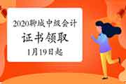 2020年山东聊城市中级会计证书领取时间2021年1月19日至2月1日 2020年山东聊城市中级会计证书领取时间2021年1月19日至2月1日