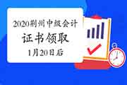 2020年湖北荆州市中级会计职称证书领取时间2021年1月20往后