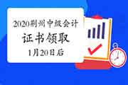 2020年湖北荆州市中级会计职称证书领取时间2021年1月20往后 2020年湖北荆州市中级会计职称证书领取时间2021年1月20往后