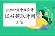 2020年甘肃各地区省市区中级会计证书领取时间归纳汇总(2021年1月20日更新)