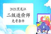 2021黑龙江二级造价师免考条件 2021黑龙江二级造价师免考条件