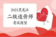 2021年黑龙江二级造价师题型 2021年黑龙江二级造价师题型