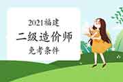 2021福建二级造价师免考条件 2021福建二级造价师免考条件