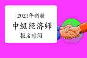 2021年新疆中级经济师报名时间预计 2021年新疆中级经济师报名时间预计