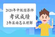 2020年中级经济师考试成绩2年滚动怎么理解?