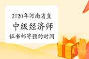 2020年河南省直中级经济师证书邮寄预约时间2021年1月15日至2月22日