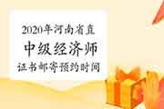 2020年河南省直中级经济师证书邮寄预约时间2021年1月15日至2月22日 2020年河南省直中级经济师证书邮寄预约时间2021年1月15日至2月22日