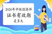 2020年中级经济师证书有效期是多久? 2020年中级经济师证书有效期是多久?