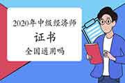 2020年中级经济师证书全国通用吗? 2020年中级经济师证书全国通用吗?