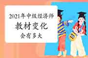 2021年中级经济师教材变化会有多大? 2021年中级经济师教材变化会有多大?