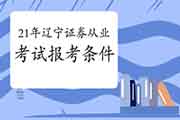 满足什么条件能报名参与2021年辽宁证券从业资格考试 满足什么条件能报名参与2021年辽宁证券从业资格考试