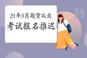 原定2021年3月期货从业资格考试报名推延,详细报名时间及考试时间另外发布专 原定2021年3月期货从业资格考试报名推延,详细报名时间及考试时间另外发布专