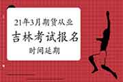 2021年3月吉林期货从业考试报名时间延期