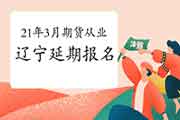 2021年3月辽宁期货从业人员资格考试延期报名 2021年3月辽宁期货从业人员资格考试延期报名