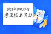 2021年初级银行从业资格考试要在什么网站报名