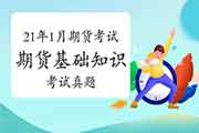 2021年1月16日期货从业资格《期货基础知识》考试真题试卷及答案解析(网友版 2021年1月16日期货从业资格《期货基础知识》考试真题试卷及答案解析(网友版