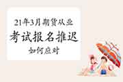 2021年3月期货从业资格考试报名推延后,考生学员怎样做好针对处理准备? 2021年3月期货从业资格考试报名推延后,考生学员怎样做好针对处理准备?