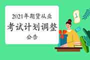 中国期货业协会公布对于变动修改2021年期货从业人员资格考试计划的通告