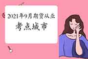 2021年9月期货从业资格考试所在地区(26个城市) 2021年9月期货从业资格考试所在地区(26个城市)