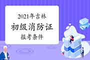 2021年吉林消防设施操作员证初级报考条件 2021年吉林消防设施操作员证初级报考条件